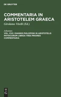 Buy Ioannis Philoponi in Aristotelis Physicorum Libros Tres Priores Commentaria by Johannes Vitelli | Ancient Greek | De Gruyter Paperback Reprint — BookShops.in