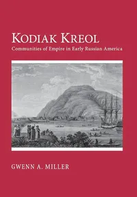 Buy Kodiak Kreol: Communities of Empire in Early Russian America by Gwenn A. Miller | Cornell Univ Pr | Hardcover | English | History of United States & Indigenous Peoples — BookShops.in