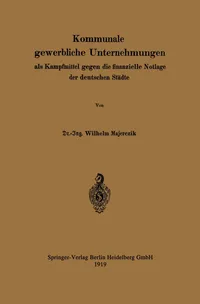 Buy Kommunale gewerbliche Unternehmungen als Kampfmittel gegen die finanzielle Notlage der deutschen Städte by Wilhelm Majerczik | Springer | 1919 Hardcover | German | Political Science | Government — BookShops.in