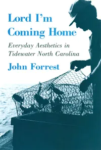 Buy Lord I'm Coming Home: Everyday Aesthetics in Tidewater North Carolina | John Forrest, Deborah Blincoe | Cornell University Press | Hardcover | Philosophy & Anthropology — BookShops.in