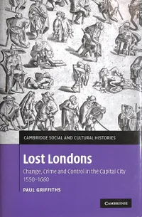 Buy Lost Londons: Change, Crime, and Control in the Capital City, 1550–1660 by Paul Griffiths | Cambridge University Press | Hardcover | 9780521885249 — BookShops.in