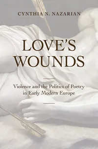 Buy Love's Wounds: Violence and the Politics of Poetry in Early Modern Europe by Cynthia N. Nazarian | Cornell University Press | Hardcover | 9781501705229 — BookShops.in