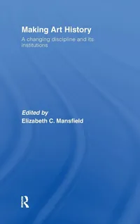 Buy Making Art History: A Changing Discipline and Its Institutions by Elizabeth Mansfield | Routledge Hardcover | Higher Education Textbook — BookShops.in