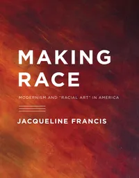 Buy Making Race: Modernism and Racial Art in America by Jacqueline Francis (Hardcover, Illustrated Edition) - Univ of Washington Press — BookShops.in