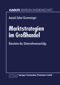Buy Marktstrategien im Großhandel: Bausteine des Unternehmenserfolgs (Gabler Edition Wissenschaft) by Annick Dohet-Gremming – German Hardcover – Deutscher Universitatsverlag – Business & Economics Textbook — BookShops.in