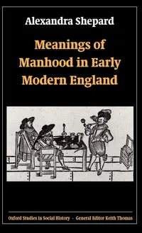 Buy Meanings of Manhood in Early Modern England by Alexandra Shepard | Oxford Studies in Social History | Clarendon Press | English | Paperback | 2003 — BookShops.in