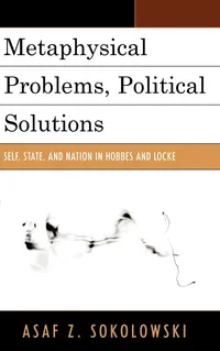 Buy Metaphysical Problems Political Solutions: Self State and Nation in Hobbes and Locke by Asaf Z. Sokolowski - Lexington Books Paperback English 2011 — BookShops.in