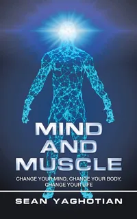 Buy Mind and Muscle: Change Your Mind, Change Your Body, Change Your Life by Sean Yaghotian | Authorhouse Hardcover | English | Fitness Training Book — BookShops.in