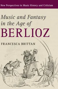 Buy Music and Fantasy in the Age of Berlioz by Francesca Brittan | Cambridge University Press | Hardcover | Music History & Criticism — BookShops.in