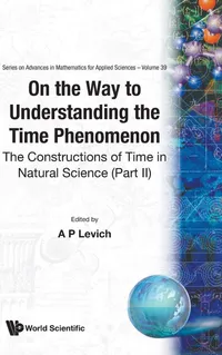 Buy On The Way To Understanding The Time Phenomenon: The Constructions Of Time In Natural Science Part 2 by Levich A P - World Scientific Publishing - English - Paperback - 9789810216061 — BookShops.in