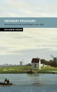 Buy Ordinary Prussians: Brandenburg Junkers and Villagers 1500-1840 by William W. Hagen | Cambridge University Press | Hardcover | History Textbook — BookShops.in