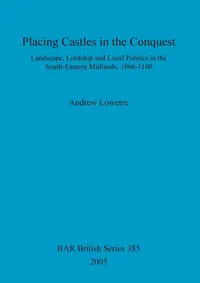 Buy Placing Castles in the Conquest: Landscape, Lordship and Local Politics in the South-Eastern Midlands, 1066-1100 by Andrew Lowerre, BAR Publishing, Hardcover, 9781841717029, Archaeology — BookShops.in