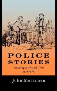 Buy Police Stories: Building the French State, 1815-1851 by John Merriman | OUP USA | English | Paperback | 1st Edition — BookShops.in