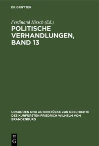 Buy Politische Verhandlungen, Band 13 von Ferdinand Hirsch | De Gruyter | Reprint 2019 | Gebundene Ausgabe | Geschichte des Kurfürsten Friedrich Wilhelm von Brandenburg — BookShops.in