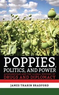 Buy Poppies, Politics, and Power: Afghanistan and the Global History of Drugs and Diplomacy by James Tharin Bradford - Cornell University Press Hardcover — BookShops.in