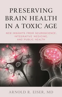Buy Preserving Brain Health in a Toxic Age: Neuroscience, Integrative Medicine & Public Health by Arnold R. Eiser - Rowman & Littlefield (Paperback, English, 2021) — BookShops.in