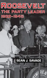Buy Roosevelt: The Party Leader, 1932-1945 by Sean J. Savage - Univ Pr of Kentucky, English, Paperback, 1991 Edition — BookShops.in
