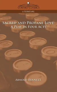 Buy Sacred and Profane Love: A Play in Four Acts by Arnold Bennett | Cosimo Classics | Hardcover | English Literature | Bookshops.in — BookShops.in