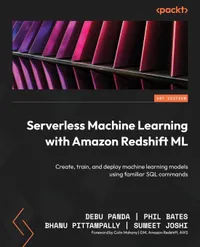 Buy Serverless Machine Learning with Amazon Redshift ML: Create, Train, and Deploy ML Models Using SQL | Debu Panda, Phil Bates, Bhanu Pittampally | Packt Publishing | 2023 | Paperback | English — BookShops.in