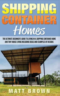 Buy Shipping Container Homes: The Ultimate Beginner's Guide to Living in a Shipping Container Home by Matt Brown (Hardcover, 2017) - Architecture & Sustainable Living Book — BookShops.in