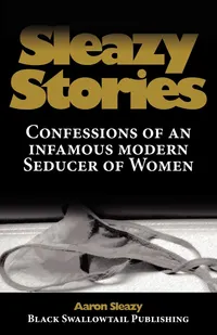 Buy Sleazy Stories: Confessions of an Infamous Modern Seducer of Women by Aaron Sleazy | Black Swallowtail Publishing | Hardcover | English | Adult Non-Fiction — BookShops.in