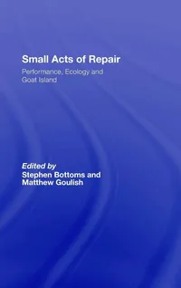 Buy Small Acts of Repair: Performance, Ecology, and Goat Island by Stephen Bottoms and Matthew Goulish | Routledge | Hardcover | Illustrated Edition | Theater Studies Book — BookShops.in