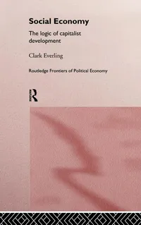 Buy Social Economy: The Logic of Capitalist Development by Clark Everling | Routledge | Hardcover | 1st Edition | Political History Textbook — BookShops.in