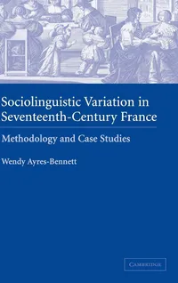 Buy Sociolinguistic Variation in Seventeenth-Century France: Methodology and Case Studies by Wendy Ayres-Bennett, Cambridge University Press, Hardcover, Illustrated Edition, Language & Linguistics Academic Text — BookShops.in