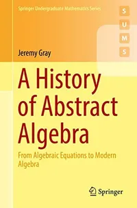 Buy A History of Abstract Algebra: From Algebraic Equations to Modern Algebra by Jeremy Gray | Springer Hardcover | Higher Education Mathematics Textbook — BookShops.in