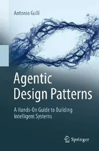 Buy Agentic Design Patterns: A Hands-on Guide to Building Intelligent Systems by Antonio Gullí | Springer-Nature | Hardcover | English | Arts, Film & Photography — BookShops.in