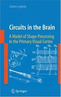 Buy Circuits in the Brain: A Model of Shape Processing in the Primary Visual Cortex by Charles Legéndy | Springer 2009 Hardcover | Textbook for Neuroscience Students & Researchers — BookShops.in