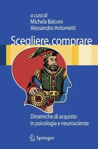 Buy Scegliere, Comprare: Dinamiche Di Acquisto in Psicologia E Neuroscienze by Michela Balconi and Alessandro Antonietti - Springer Verlag Hardcover 2009 Edition - Neuroscience & Consumer Psychology Book — BookShops.in