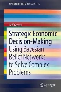 Buy Strategic Economic Decision-Making: Using Bayesian Belief Networks to Solve Complex Problems | Jeff Grover | Springer | Hardcover | 2013 Edition | Statistics Textbook — BookShops.in