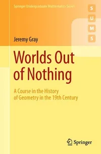 Buy Worlds Out of Nothing: A Course in the History of Geometry in the 19th Century by Jeremy Gray | Springer Hardcover | Mathematics Textbook for Students & Scholars — BookShops.in
