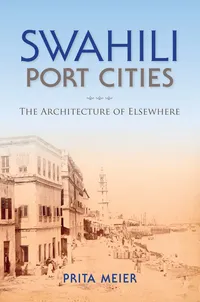 Buy Swahili Port Cities: The Architecture of Elsewhere by Sandy Prita Meier | Indiana Univ Pr | Hardcover | African Expressive Cultures | History of East Africa — BookShops.in