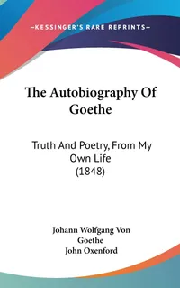 Buy The Autobiography of Goethe: Truth and Poetry, From My Own Life by Johann Wolfgang Von Goethe | John Oxenford | Kessinger Publishing | Hardcover | English | Philosophy History & Surveys — BookShops.in