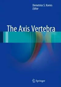 Buy The Axis Vertebra by Demetrios S. Korres | Springer Nature | Hardcover | 1st Edition | Medical Textbook on Cervical Spine Anatomy, Biomechanics & Disorders — BookShops.in