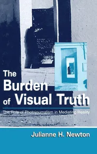 Buy The Burden of Visual Truth: The Role of Photojournalism in Mediating Reality by Julianne Newton – Routledge Hardcover, 1st Edition, Photography & Media Studies Book — BookShops.in