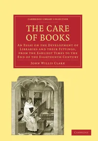 Buy The Care of Books by John Willis Clark | Cambridge University Press | Hardcover | Library History & Development | Bookshops.in — BookShops.in