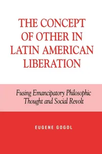 Buy The Concept of Other in Latin American Liberation: Fusing Emancipatory Philosophic Thought and Social Revolt by Eugene Gogol | Lexington Books | English | Paperback — BookShops.in