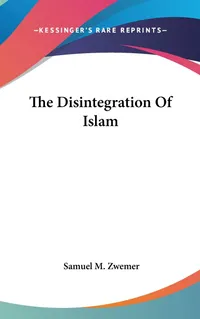 Buy The Disintegration of Islam by Samuel M. Zwemer - Hardcover Edition | Kessinger Publishing | Religious History Book — BookShops.in