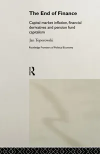 Buy The End of Finance: Theory of Capital Market Inflation, Financial Derivatives & Pension Fund Capitalism by Jan Toporowski | Routledge | 1st Edition | English Paperback — BookShops.in
