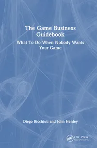 Buy The Game Business Guidebook: What to Do When Nobody Wants Your Game by Diego Ricchiuti & John Henley | CRC Press | English | Hardcover | 1st Edition | Business & Entrepreneurship Book — BookShops.in