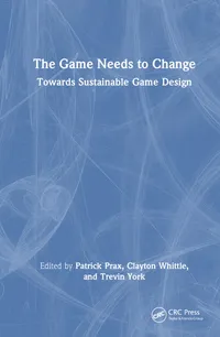 Buy The Game Needs to Change: Towards Sustainable Game Design by Patrick Prax, Clayton Whittle, Trevin York | CRC Press Hardcover | Game Programming & Sustainable Development — BookShops.in