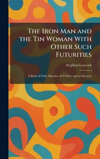 Buy The Iron Man and the Tin Woman With Other Such Futurities by Stephen Leacock | Tradd Street Press | Hardcover | Literature & Fiction Anthologies — BookShops.in