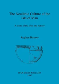 Buy The Neolithic Culture of the Isle of Man: A Study of Sites and Pottery by Stephen Burrow | BAR Publishing | Hardcover | Archaeology Books for Students & Researchers — BookShops.in