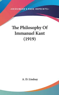 Buy The Philosophy Of Immanuel Kant (1919) by A. D. Lindsay | Hardcover | Kessinger Publishing | English | Higher Education Textbooks | Philosophy Epistemology — BookShops.in