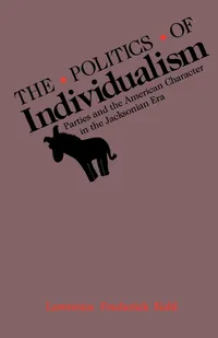 Buy The Politics of Individualism: Parties and the American Character in the Jacksonian Era by Lawrence F. Kohl – Buy at Bookshops.in — BookShops.in