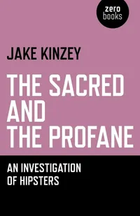 Buy The Sacred and the Profane: An Investigation of Hipsters by Jake Kinzey | Zero Books | English Paperback | Sociology & Subculture — BookShops.in
