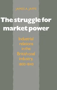 Buy The Struggle for Market Power: Industrial Relations in the British Coal Industry, 1800–1840 by James Alan Jaffe (Cambridge University Press, Hardcover, English, 1991) – Business & Economic History — BookShops.in